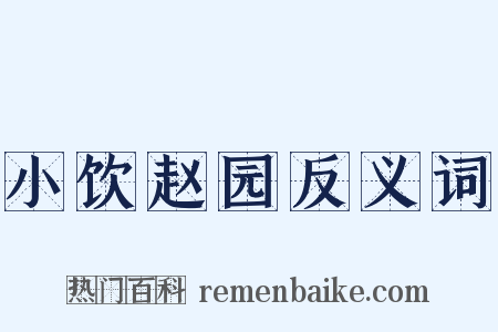 小饮赵园反义词是什么意思的图片